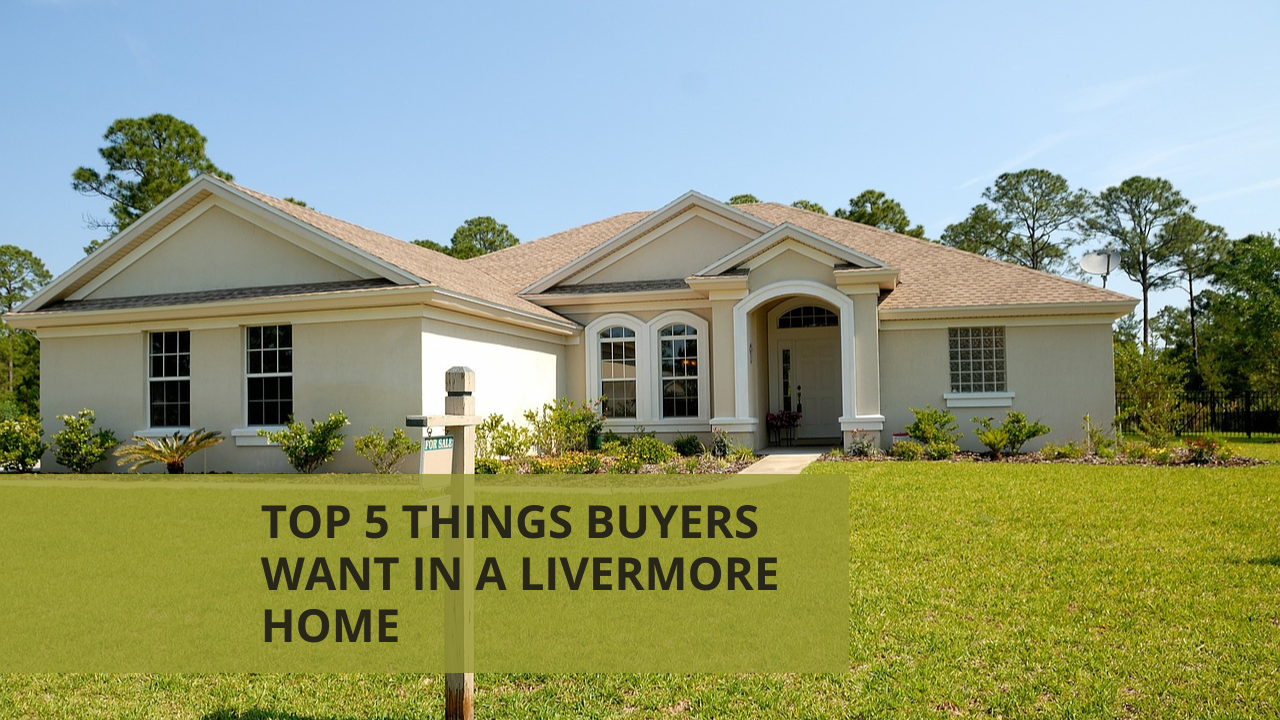Top 5 Things Buyers Want in a Livermore Home